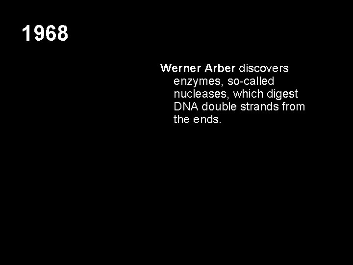 1968 Werner Arber discovers enzymes, so-called nucleases, which digest DNA double strands from the