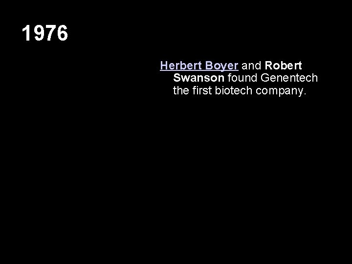 1976 Herbert Boyer and Robert Swanson found Genentech the first biotech company. 