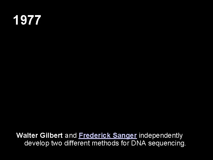 1977 Walter Gilbert and Frederick Sanger independently develop two different methods for DNA sequencing.