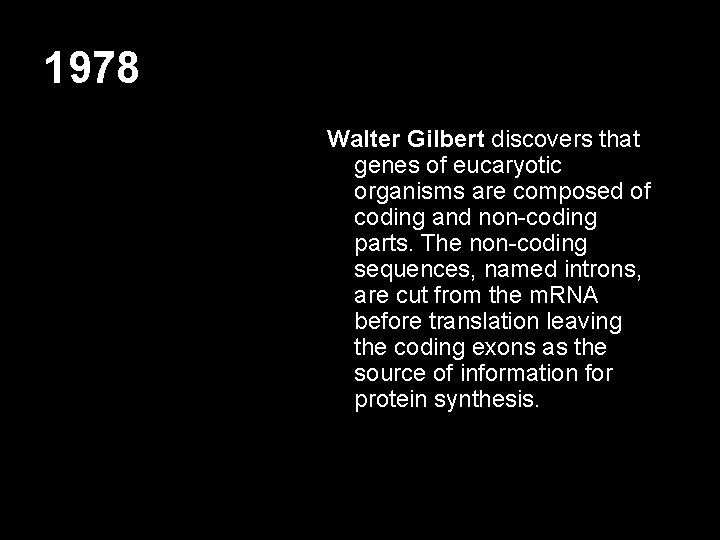 1978 Walter Gilbert discovers that genes of eucaryotic organisms are composed of coding and