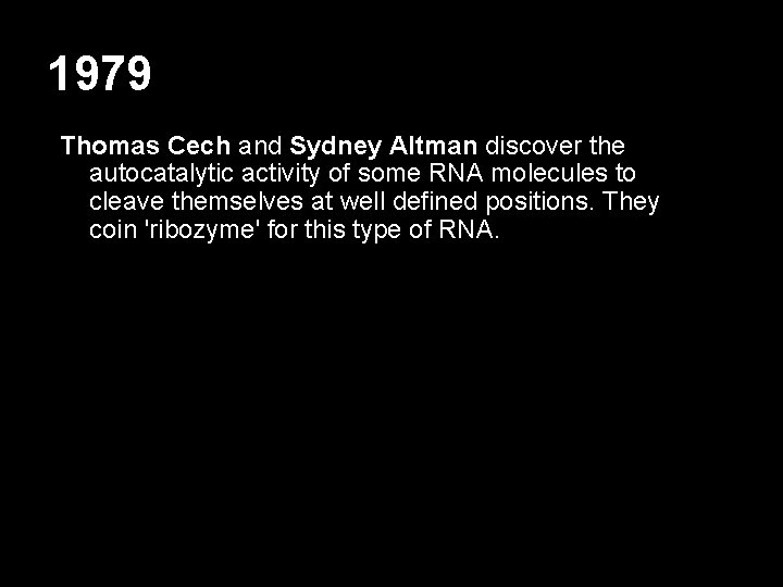 1979 Thomas Cech and Sydney Altman discover the autocatalytic activity of some RNA molecules