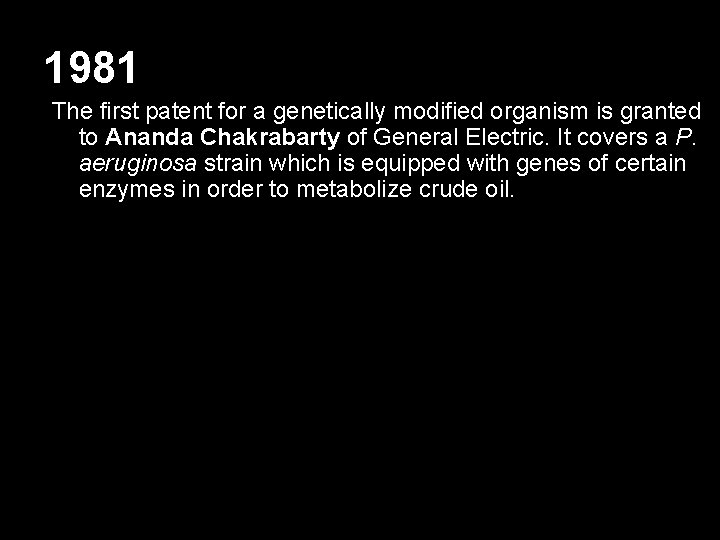 1981 The first patent for a genetically modified organism is granted to Ananda Chakrabarty