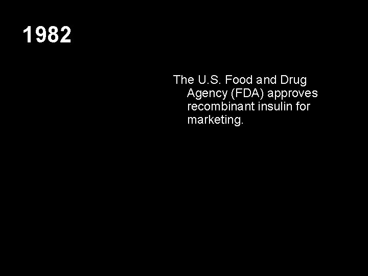 1982 The U. S. Food and Drug Agency (FDA) approves recombinant insulin for marketing.