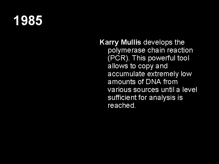 1985 Karry Mullis develops the polymerase chain reaction (PCR). This powerful tool allows to