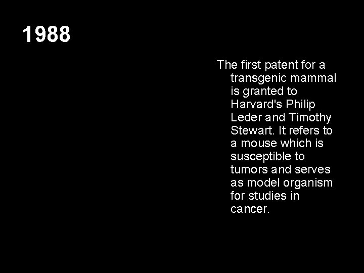 1988 The first patent for a transgenic mammal is granted to Harvard's Philip Leder