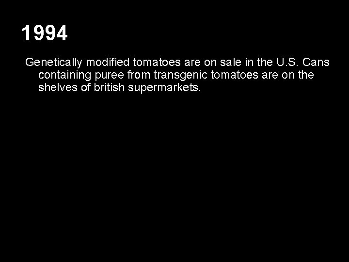 1994 Genetically modified tomatoes are on sale in the U. S. Cans containing puree