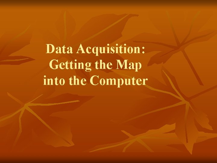 Data Acquisition: Getting the Map into the Computer 