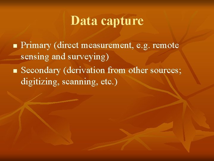 Data capture n n Primary (direct measurement, e. g. remote sensing and surveying) Secondary