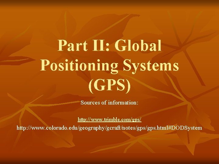 Part II: Global Positioning Systems (GPS) Sources of information: http: //www. trimble. com/gps/ http: