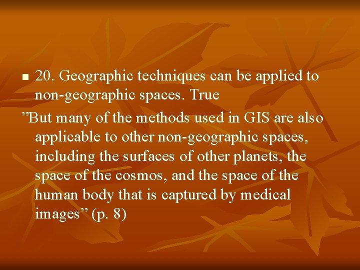 20. Geographic techniques can be applied to non-geographic spaces. True ”But many of the