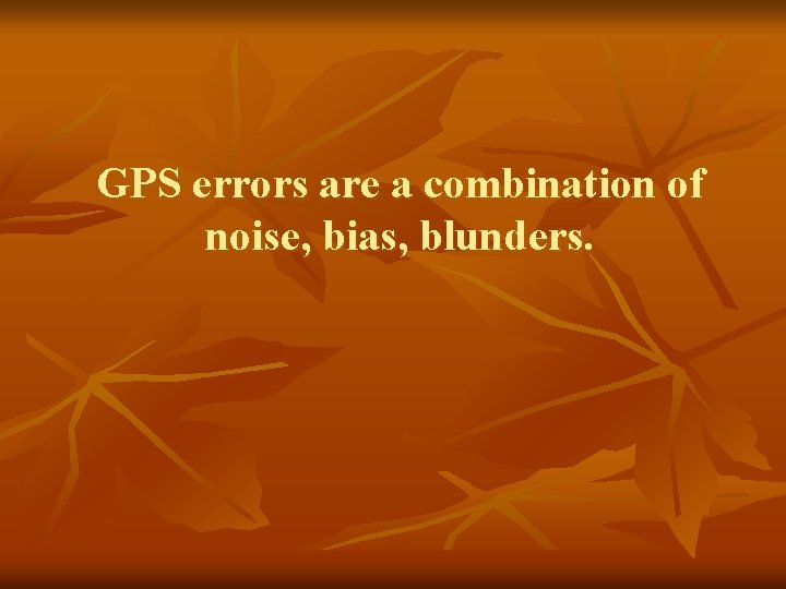 GPS errors are a combination of noise, bias, blunders. 