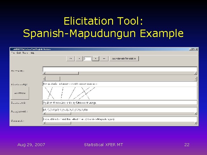 Elicitation Tool: Spanish-Mapudungun Example Aug 29, 2007 Statistical XFER MT 22 