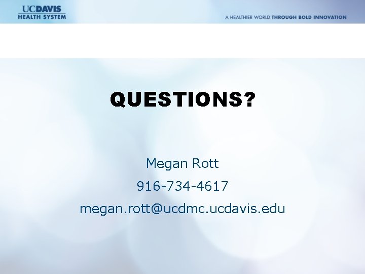 QUESTIONS? Megan Rott 916 -734 -4617 megan. rott@ucdmc. ucdavis. edu 
