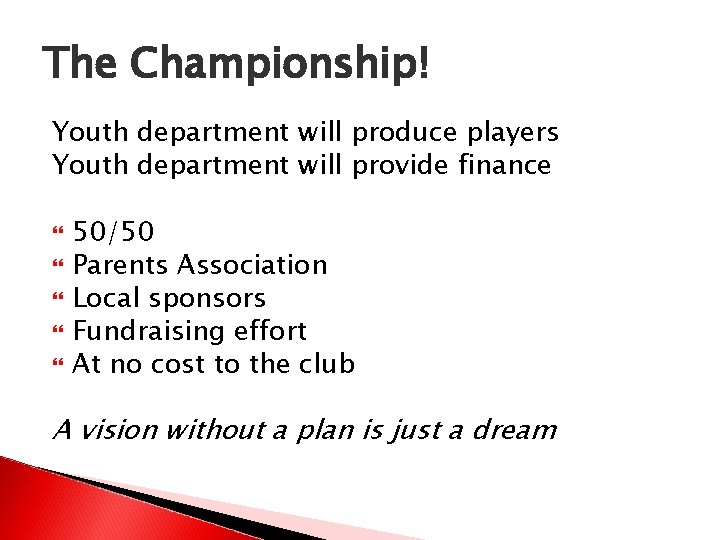 The Championship! Youth department will produce players Youth department will provide finance 50/50 Parents