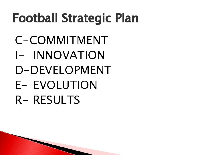 Football Strategic Plan C-COMMITMENT I- INNOVATION D-DEVELOPMENT E- EVOLUTION R- RESULTS 