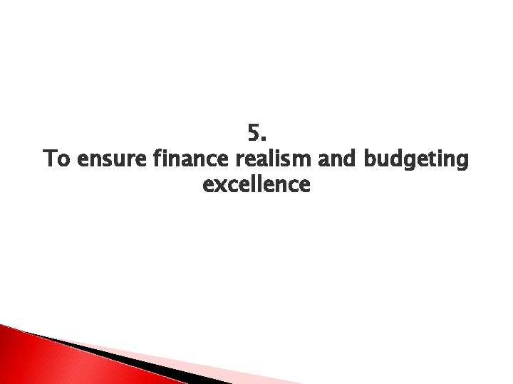 5. To ensure finance realism and budgeting excellence 