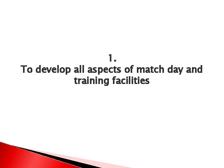 1. To develop all aspects of match day and training facilities 