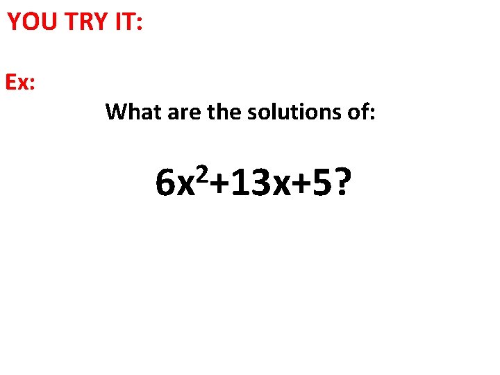 YOU TRY IT: Ex: What are the solutions of: 2 6 x +13 x+5?