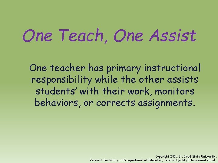 One Teach, One Assist One teacher has primary instructional responsibility while the other assists