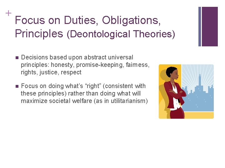 + Focus on Duties, Obligations, Principles (Deontological Theories) n Decisions based upon abstract universal