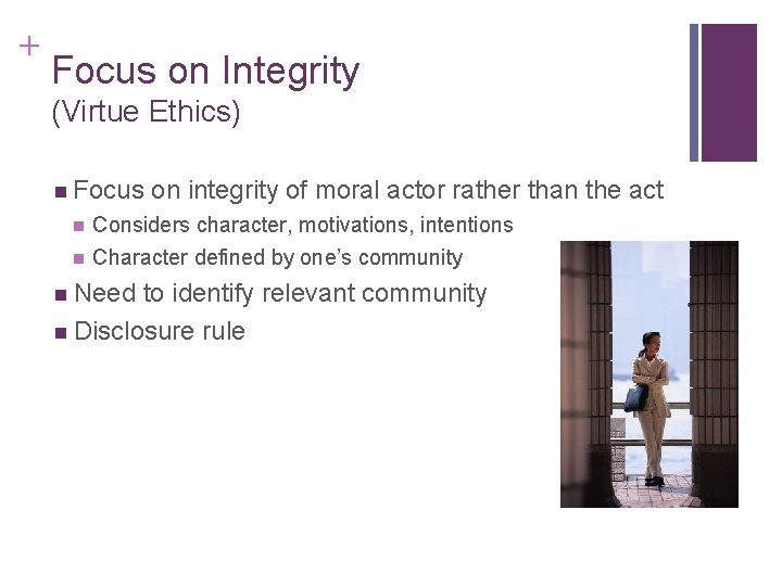 + Focus on Integrity (Virtue Ethics) n Focus on integrity of moral actor rather