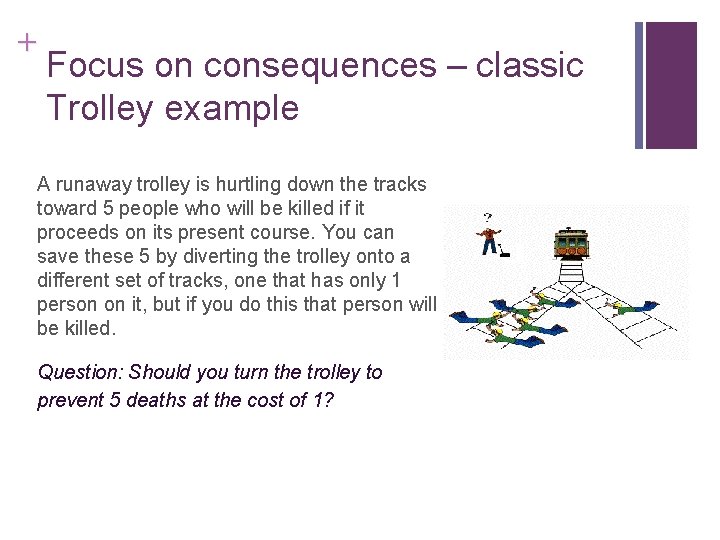 + Focus on consequences – classic Trolley example A runaway trolley is hurtling down