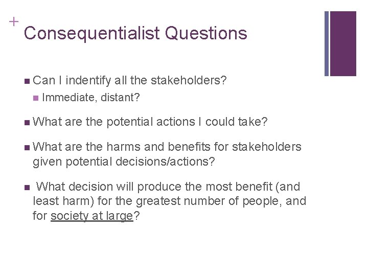 + Consequentialist Questions n Can I indentify all the stakeholders? n Immediate, distant? n