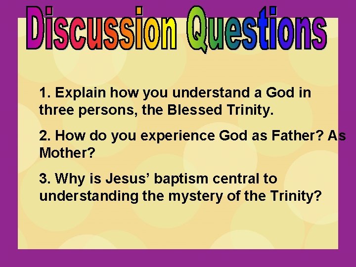 1. Explain how you understand a God in three persons, the Blessed Trinity. 2.