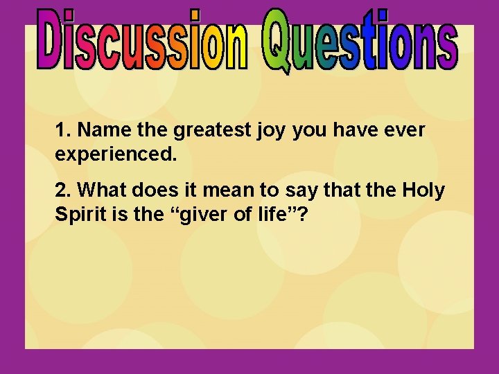 1. Name the greatest joy you have ever experienced. 2. What does it mean