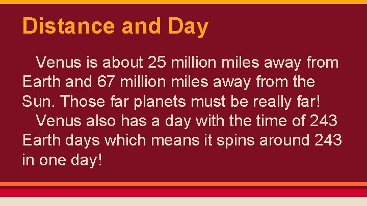 Distance and Day Venus is about 25 million miles away from Earth and 67