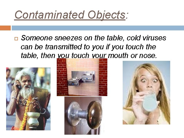 Contaminated Objects: Someone sneezes on the table, cold viruses can be transmitted to you