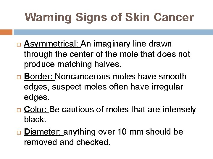 Warning Signs of Skin Cancer Asymmetrical: An imaginary line drawn through the center of