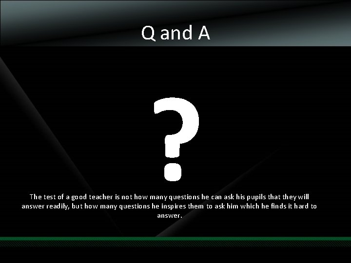 Q and A ? The test of a good teacher is not how many