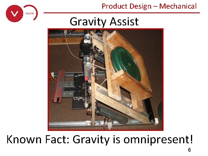 Product Design – Mechanical ______________ Gravity Assist Known Fact: Gravity is omnipresent! 6 