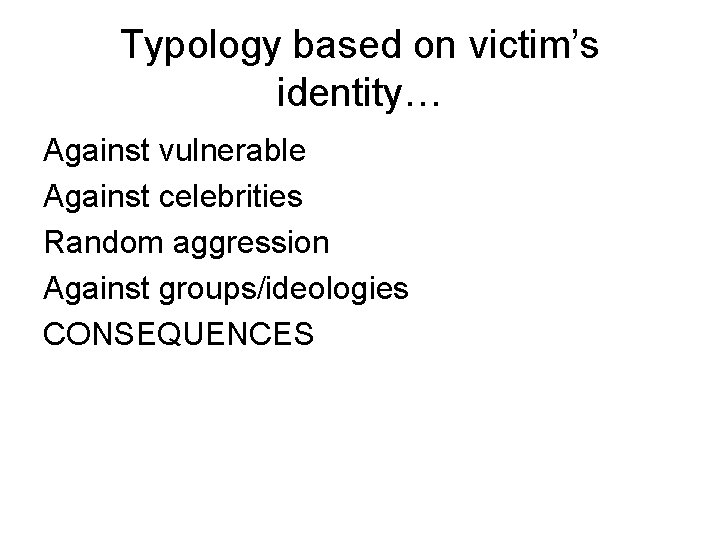 Typology based on victim’s identity… Against vulnerable Against celebrities Random aggression Against groups/ideologies CONSEQUENCES
