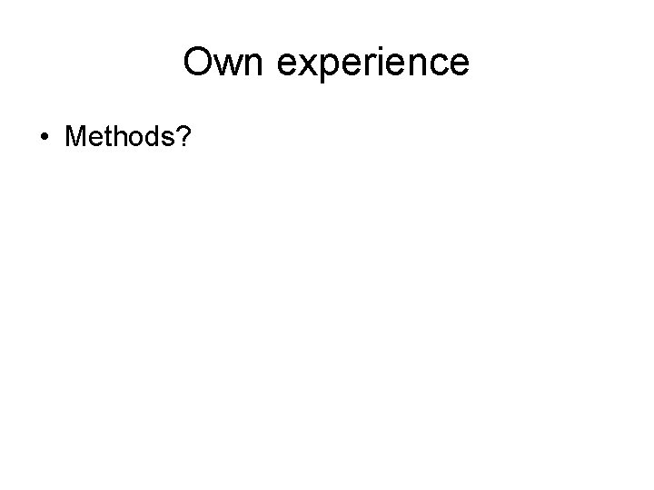 Own experience • Methods? 