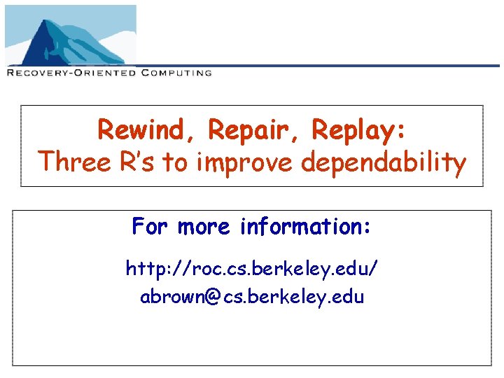 Rewind, Repair, Replay: Three R’s to improve dependability For more information: http: //roc. cs.