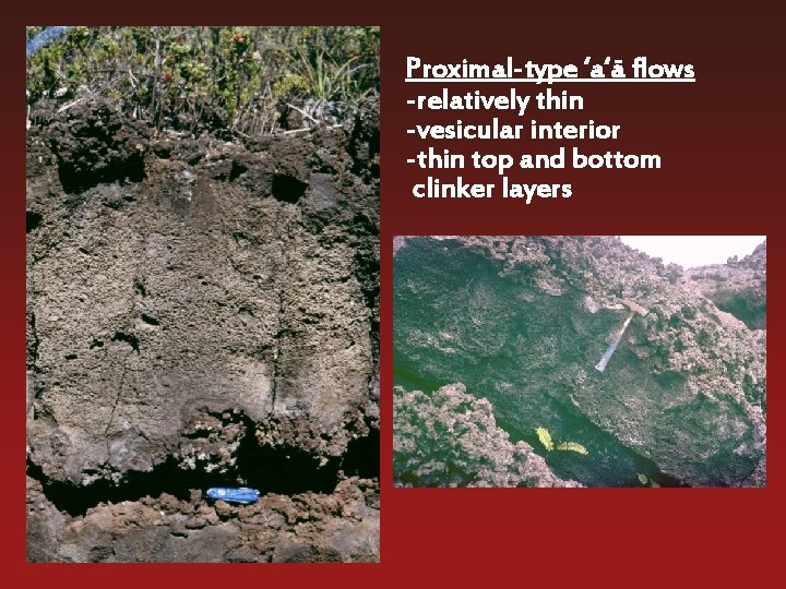 Proximal-type ‘a‘a- flows -relatively thin -vesicular interior -thin top and bottom clinker layers 