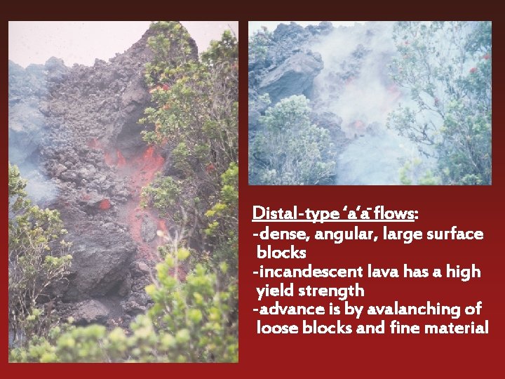 Distal-type ‘a‘a- flows: -dense, angular, large surface blocks -incandescent lava has a high yield