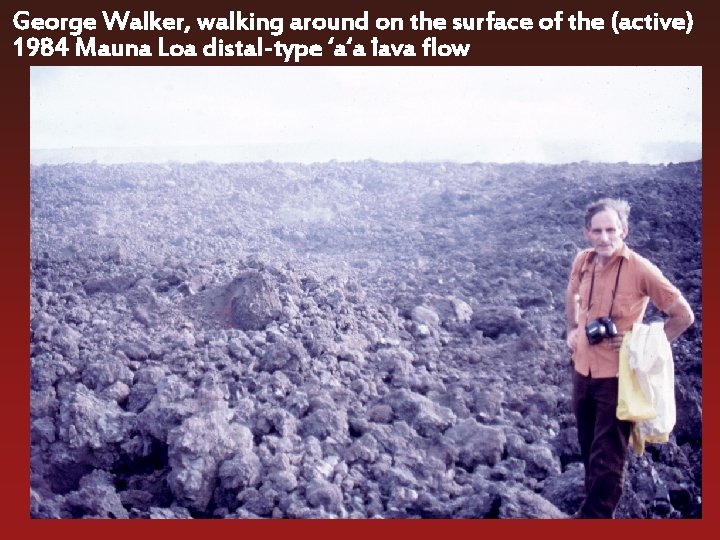 George Walker, walking around on the surface of the (active) 1984 Mauna Loa distal-type