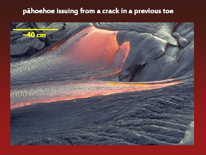 pahoehoe issuing from a crack in a previous toe ~40 cm 