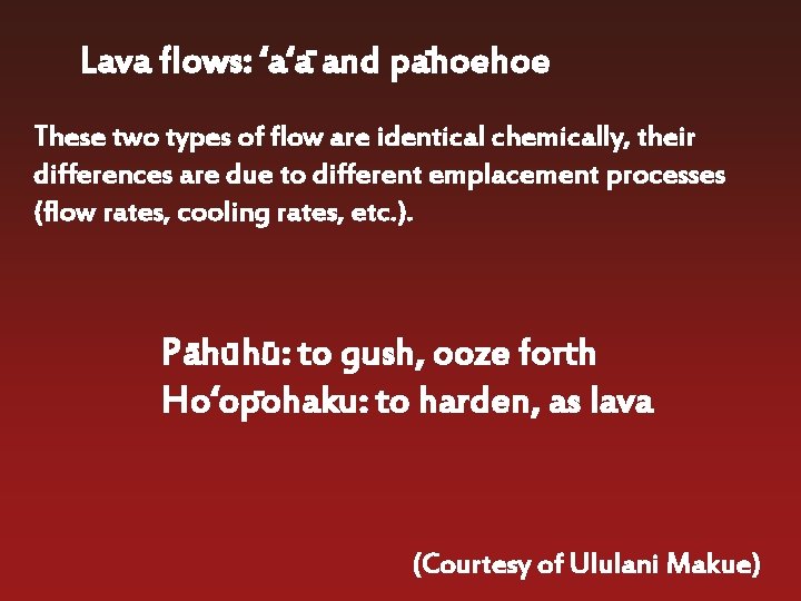 Lava flows: ‘a‘a- and pahoehoe These two types of flow are identical chemically, their