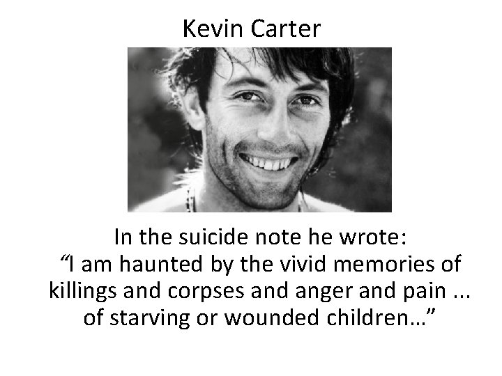 Kevin Carter In the suicide note he wrote: “I am haunted by the vivid