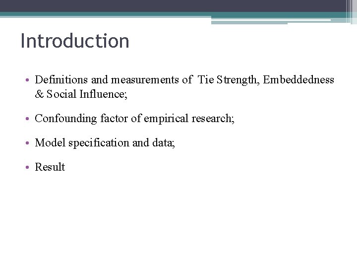 Introduction • Definitions and measurements of Tie Strength, Embeddedness & Social Influence; • Confounding