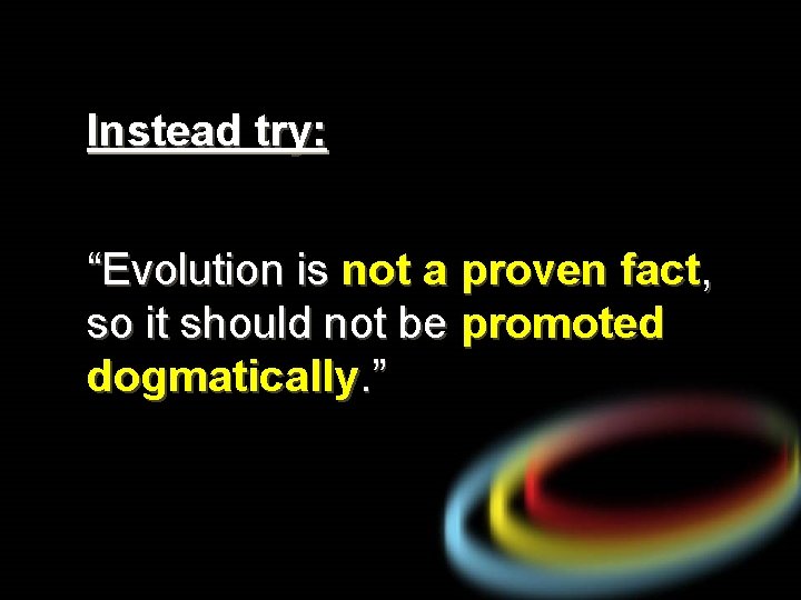 Instead try: “Evolution is not a proven fact, so it should not be promoted