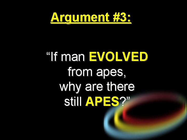 Argument #3: “If man EVOLVED from apes, why are there still APES? ” 