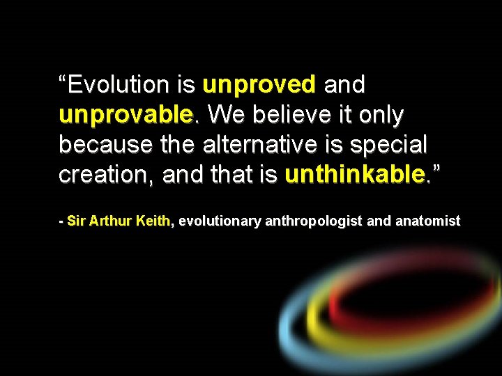 “Evolution is unproved and unprovable. We believe it only because the alternative is special
