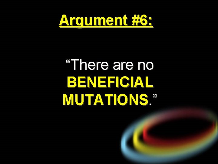 Argument #6: “There are no BENEFICIAL MUTATIONS. ” 