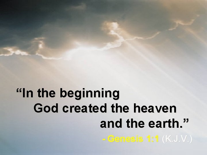 “In the beginning God created the heaven and the earth. ” - Genesis 1: