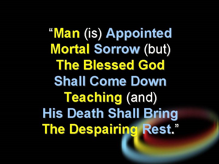 “Man (is) Appointed Mortal Sorrow (but) The Blessed God Shall Come Down Teaching (and)